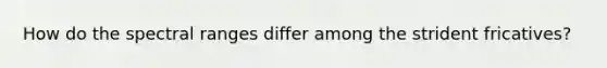 How do the spectral ranges differ among the strident fricatives?