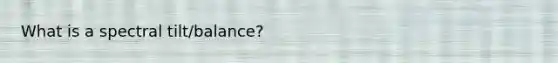 What is a spectral tilt/balance?