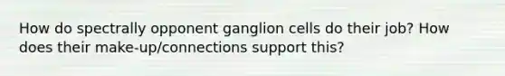 How do spectrally opponent ganglion cells do their job? How does their make-up/connections support this?