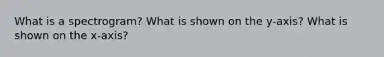 What is a spectrogram? What is shown on the y-axis? What is shown on the x-axis?