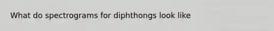 What do spectrograms for diphthongs look like