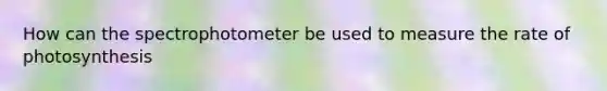 How can the spectrophotometer be used to measure the rate of photosynthesis