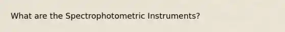 What are the Spectrophotometric Instruments?