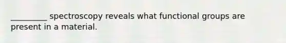 _________ spectroscopy reveals what functional groups are present in a material.