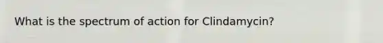 What is the spectrum of action for Clindamycin?