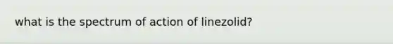 what is the spectrum of action of linezolid?