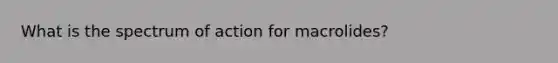 What is the spectrum of action for macrolides?