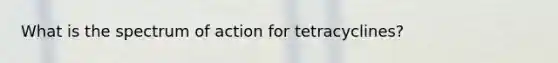 What is the spectrum of action for tetracyclines?