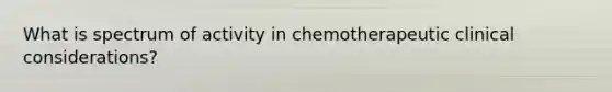 What is spectrum of activity in chemotherapeutic clinical considerations?