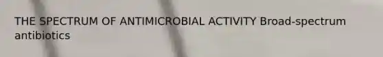 THE SPECTRUM OF ANTIMICROBIAL ACTIVITY Broad-spectrum antibiotics