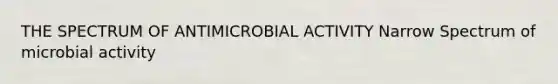 THE SPECTRUM OF ANTIMICROBIAL ACTIVITY Narrow Spectrum of microbial activity