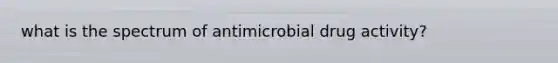 what is the spectrum of antimicrobial drug activity?