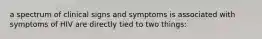 a spectrum of clinical signs and symptoms is associated with symptoms of HIV are directly tied to two things: