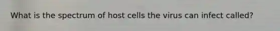 What is the spectrum of host cells the virus can infect called?