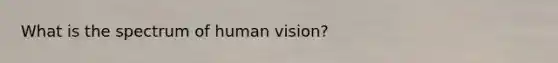 What is the spectrum of human vision?