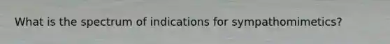 What is the spectrum of indications for sympathomimetics?