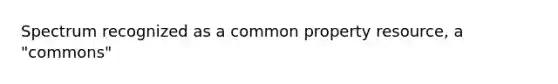 Spectrum recognized as a common property resource, a "commons"