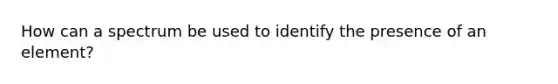 How can a spectrum be used to identify the presence of an element?