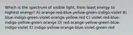 Which is the spectrum of visible light, from least energy to highest energy? A) orange-red-blue-yellow-green-indigo-violet B) blue-indigo-green-violet-orange-yellow-red C) violet-red-blue-indigo-yellow-green-orange D) red-orange-yellow-green-blue-indigo-violet E) indigo-yellow-orange-blue-violet-green-red