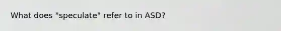 What does "speculate" refer to in ASD?