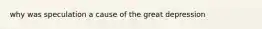 why was speculation a cause of the great depression