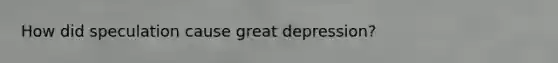 How did speculation cause great depression?