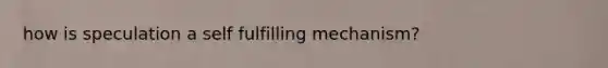 how is speculation a self fulfilling mechanism?