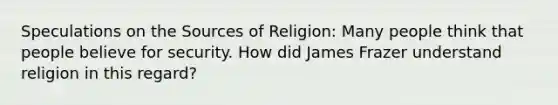 Speculations on the Sources of Religion: Many people think that people believe for security. How did James Frazer understand religion in this regard?