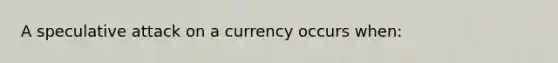 A speculative attack on a currency occurs when: