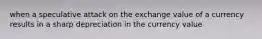 when a speculative attack on the exchange value of a currency results in a sharp depreciation in the currency value