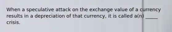 When a speculative attack on the exchange value of a currency results in a depreciation of that currency, it is called a(n) _____ crisis.