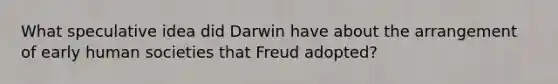 What speculative idea did Darwin have about the arrangement of early human societies that Freud adopted?