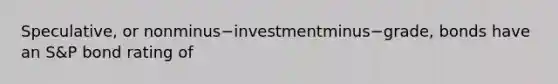 Speculative, or nonminus−investmentminus−​grade, bonds have an​ S&P bond rating of