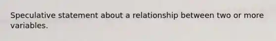 Speculative statement about a relationship between two or more variables.