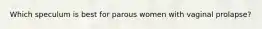 Which speculum is best for parous women with vaginal prolapse?