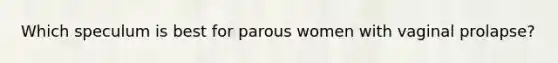 Which speculum is best for parous women with vaginal prolapse?
