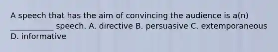 A speech that has the aim of convincing the audience is​ a(n) ___________ speech. A. directive B. persuasive C. extemporaneous D. informative