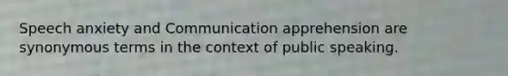 Speech anxiety and Communication apprehension are synonymous terms in the context of public speaking.