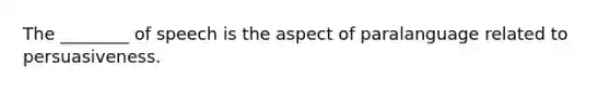 The ________ of speech is the aspect of paralanguage related to persuasiveness.