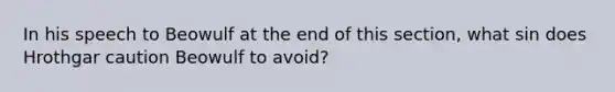 In his speech to Beowulf at the end of this section, what sin does Hrothgar caution Beowulf to avoid?