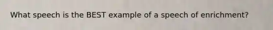 What speech is the BEST example of a speech of enrichment?