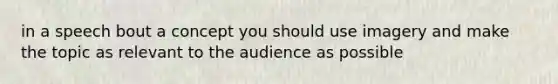 in a speech bout a concept you should use imagery and make the topic as relevant to the audience as possible