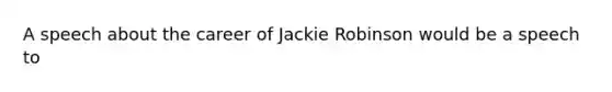 A speech about the career of Jackie Robinson would be a speech to