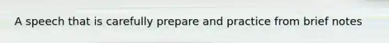 A speech that is carefully prepare and practice from brief notes