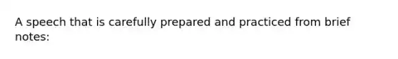 A speech that is carefully prepared and practiced from brief notes: