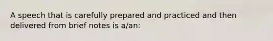 A speech that is carefully prepared and practiced and then delivered from brief notes is a/an: