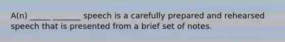 A(n) _____ _______ speech is a carefully prepared and rehearsed speech that is presented from a brief set of notes.
