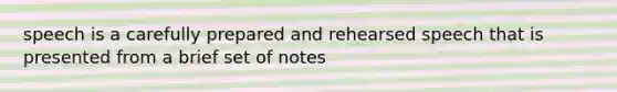 speech is a carefully prepared and rehearsed speech that is presented from a brief set of notes