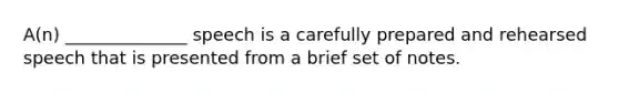 A(n) ______________ speech is a carefully prepared and rehearsed speech that is presented from a brief set of notes.