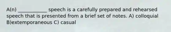 A(n) ____________ speech is a carefully prepared and rehearsed speech that is presented from a brief set of notes. A) colloquial B)extemporaneous C) casual